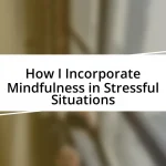 How I Incorporate Mindfulness in Stressful Situations