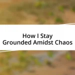 How I Stay Grounded Amidst Chaos