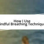 How I Use Mindful Breathing Techniques