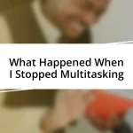 What Happened When I Stopped Multitasking