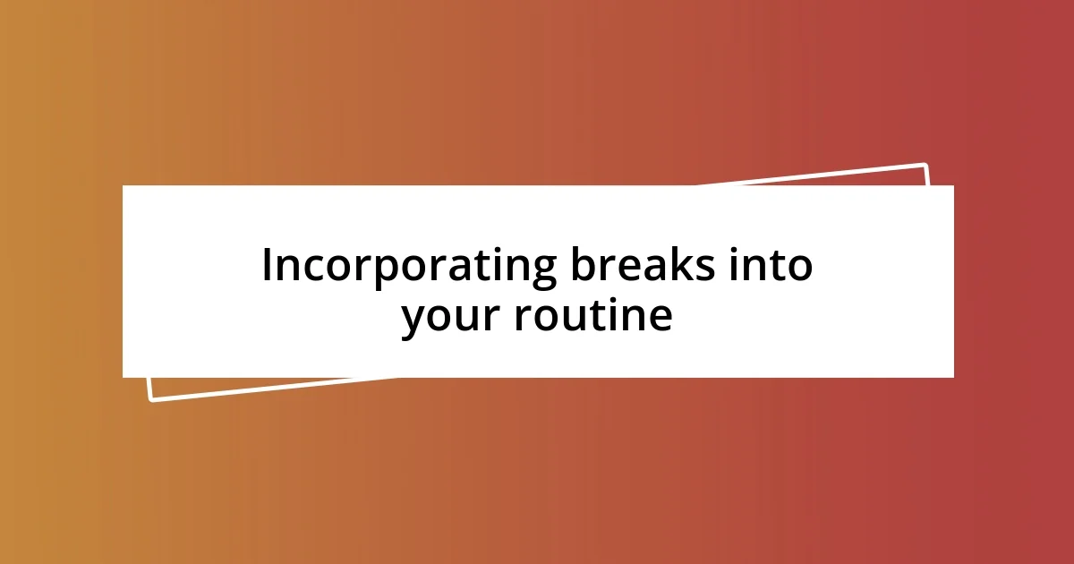 Incorporating breaks into your routine