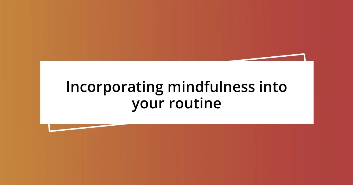 Incorporating mindfulness into your routine