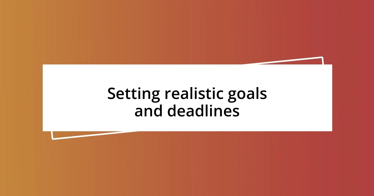 Setting realistic goals and deadlines