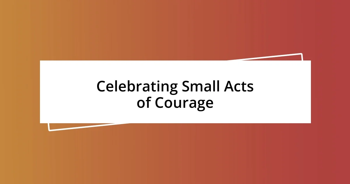 Celebrating Small Acts of Courage