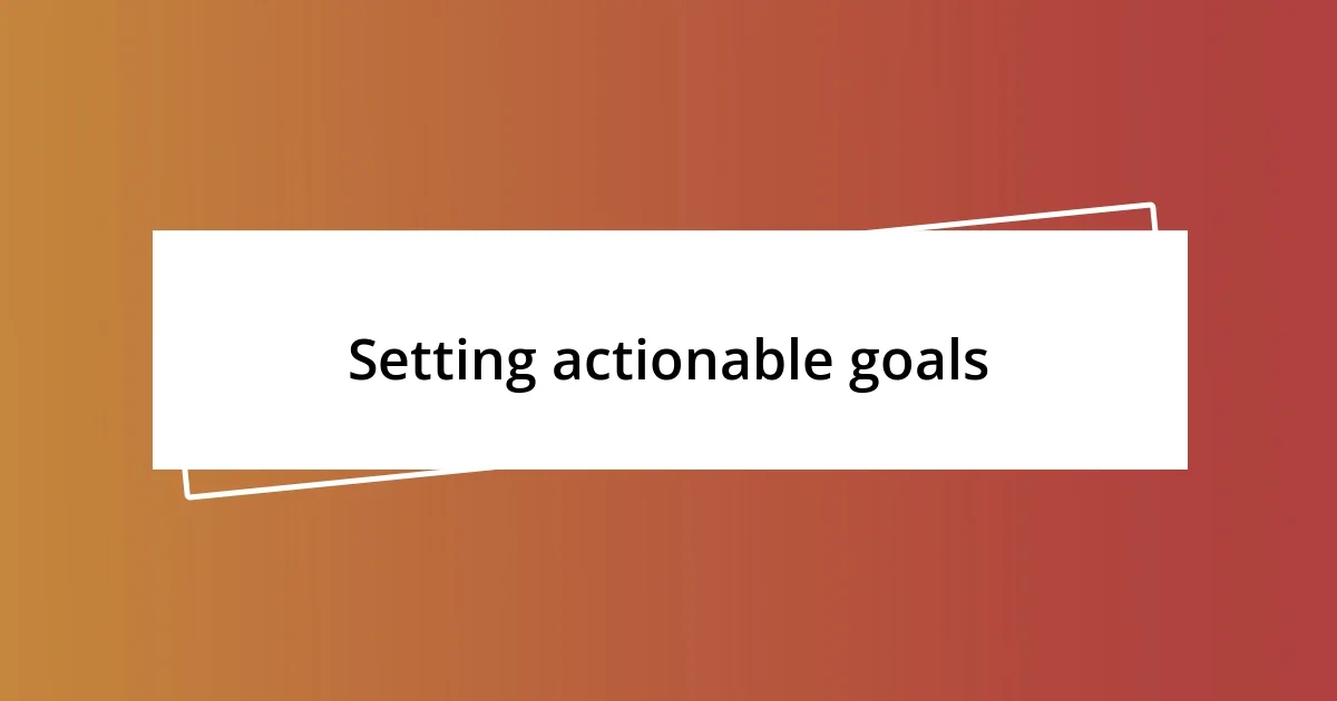 Setting actionable goals