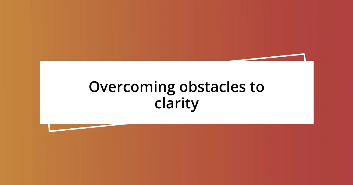 Overcoming obstacles to clarity