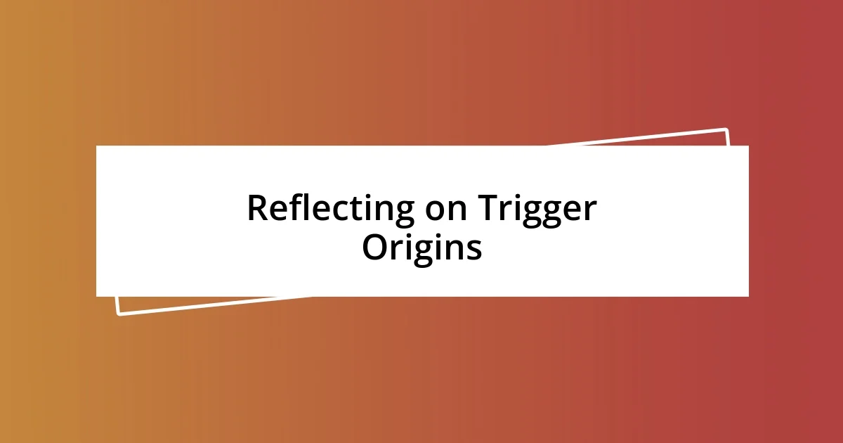 Reflecting on Trigger Origins