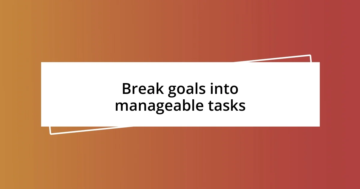 Break goals into manageable tasks