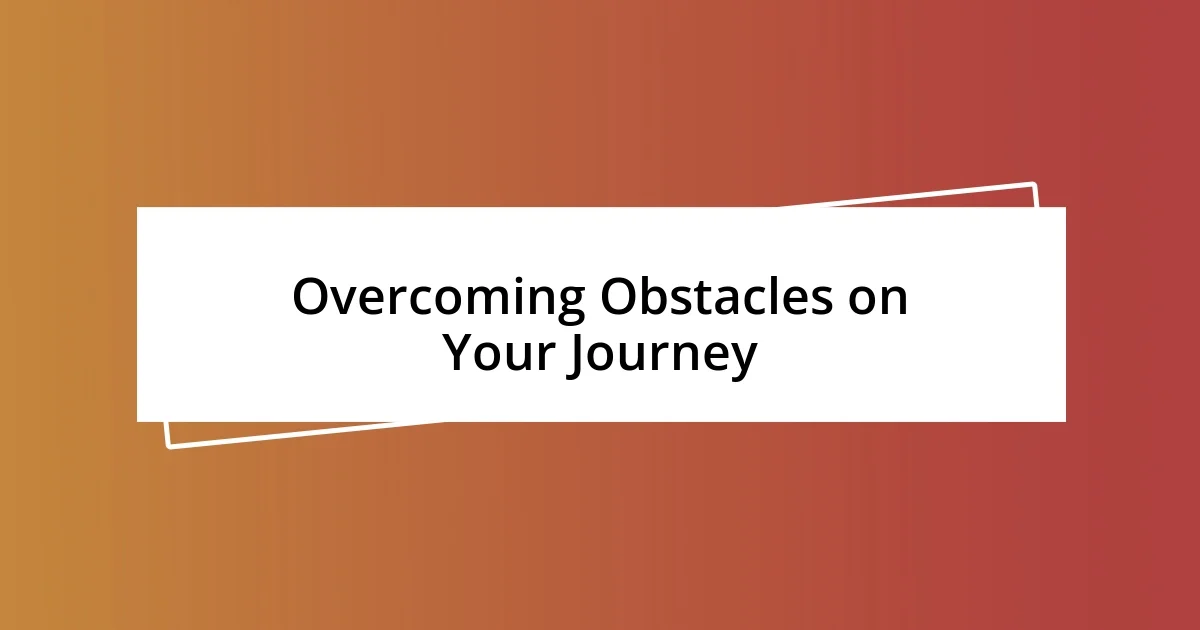 Overcoming Obstacles on Your Journey