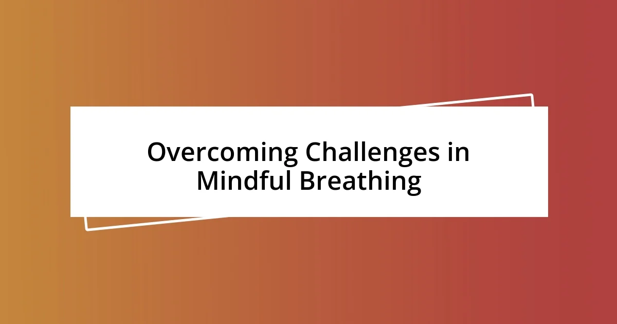 Overcoming Challenges in Mindful Breathing