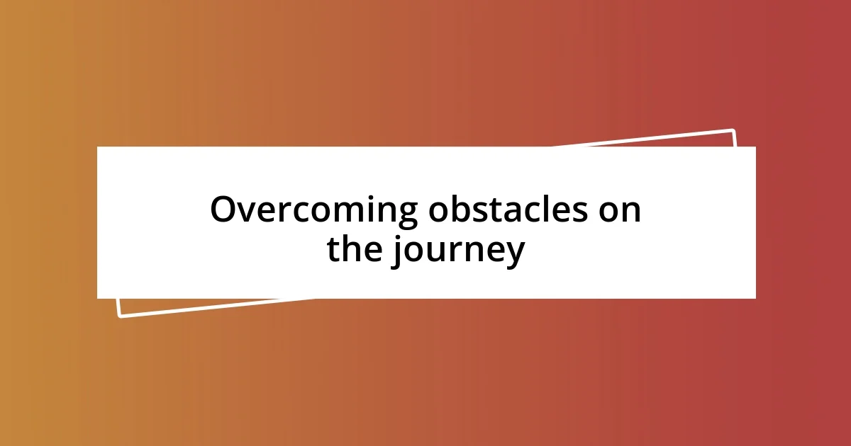 Overcoming obstacles on the journey