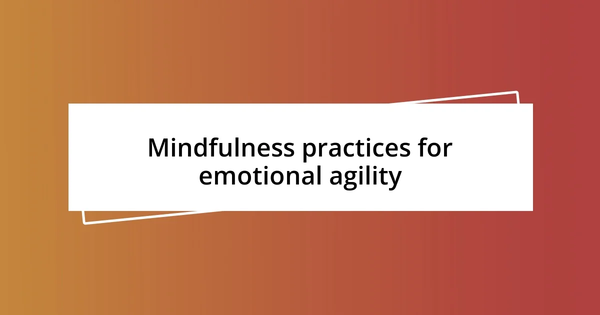 Mindfulness practices for emotional agility